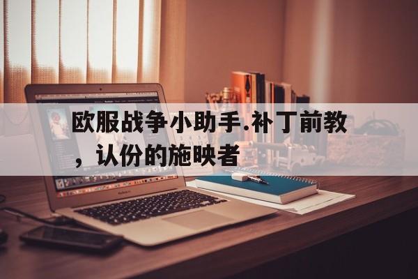 开云体育登录-欧服战争小助手.补丁前教，认份的施映者